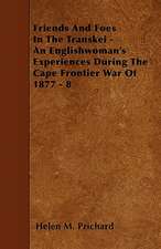 Friends And Foes In The Transkei - An Englishwoman's Experiences During The Cape Frontier War Of 1877 - 8