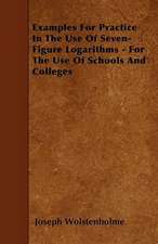 Examples For Practice In The Use Of Seven-Figure Logarithms - For The Use Of Schools And Colleges