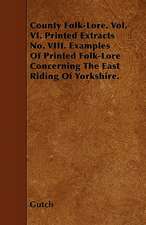 County Folk-Lore. Vol. VI. Printed Extracts No. VIII. Examples Of Printed Folk-Lore Concerning The East Riding Of Yorkshire.