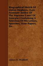 Biographical Sketch Of Linton Stephens, (Late Associate Justice Of The Supreme Court Of Georgia,) Containing A Selection Of His Letters, Speeches, State Papers, Etc.