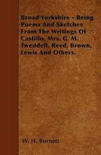 Broad Yorkshire - Being Poems And Sketches From The Writings Of Castillo, Mrs. G. M. Tweddell, Reed, Brown, Lewis And Others.