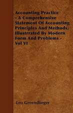 Accounting Practice - A Comprehensive Statement Of Accounting Principles And Methods, Illustrrated By Modern Form And Problems - Vol VI