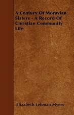 A Century Of Moravian Sisters - A Record Of Christian Community Life