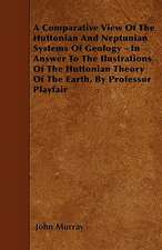 A Comparative View of the Huttonian and Neptunian Systems of Geology - In Answer to the Ilustrations of the Huttonian Theory of the Earth, by Profes: My Life on the Land