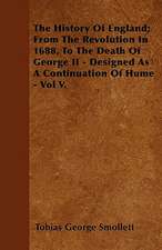 The History Of England; From The Revolution In 1688, To The Death Of George II - Designed As A Continuation Of Hume - Vol V.