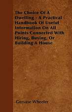 The Choice Of A Dwelling - A Practical Handbook Of Useful Information On All Points Connected With Hiring, Buying, Or Building A House