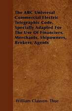 The ABC Universal Commercial Electric Telegraphic Code, Specially Adapted For The Use Of Financiers, Merchants, Shipowners, Brokers, Agents