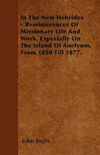 In The New Hebrides - Reminiscences Of Missionary Life And Work, Especially On The Island Of Anetyum, From 1850 Till 1877.