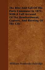 The Rise And Fall Of The Paris Commune In 1871; With A Full Account Of The Bombardment, Capture, And Burning Of The City