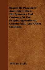 Brazil; Its Provinces And Chief Cities; The Manners And Customs Of The People; Agricultural, Commercial, And Other Statistics