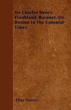 Sir Charles Henry Frankland, Baronet, or Boston in the Colonial Times