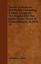 Travels In Germany And Russia - Including A Steam Voyage By The Danube And The Euxine From Vienna To Constantinople, In 1838-39