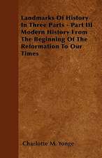 Landmarks Of History In Three Parts - Part III Modern History From The Beginning Of The Reformation To Our Times