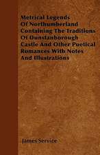 Metrical Legends Of Northumberland Containing The Traditions Of Dunstanborough Castle And Other Poetical Romances With Notes And Illustrations