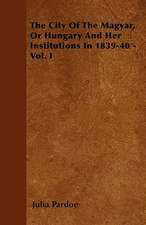 The City Of The Magyar, Or Hungary And Her Institutions In 1839-40 - Vol. I