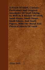 A Pinch Of Snuff, Curious Particulars And Original Anecdotes Of Snuff Taking, As Well As A Review Of Snuff, Snuff-Boxes, Snuff-Shops, Snuff-Takers, And Snuff-Papers, With The Moral And Physical Effects Of Snuff