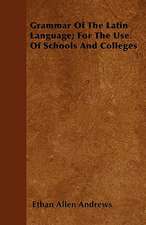 Grammar Of The Latin Language; For The Use Of Schools And Colleges