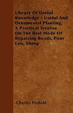 Library Of Useful Knowledge - Useful And Ornamental Planting, A Practical Treatise On The Best Mode Of Repairing Roads, Poor Law, Sheep