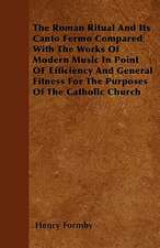 The Roman Ritual And Its Canto Fermo Compared With The Works Of Modern Music In Point OF Efficiency And General Fitness For The Purposes Of The Catholic Church