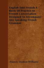 English Into French - A Book of Practice in French Conversation Designed to Accompany Any Speaking French Grammar