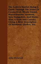 The Eastern Tourist; Being A Guide Through The States Of Connecticut, Rhode Island, Massachusetts, Vermont, New Hampshire, And Maine. Also, A Dash Into Canada; Giving A Brief Description Of Montreal, Quebec, Etc.