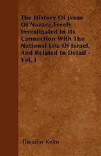 The History Of Jesus Of Nazara,Freely Investigated In Its Connection With The National Life Of Israel, And Related In Detail - Vol. I