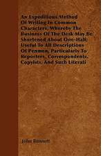 An Expeditious Method Of Writing In Common Characters, Whereby The Business Of The Desk May Be Shortened About One-Half; Useful To All Descriptions Of Penmen, Particularly To Reporters, Correspondents, Copyists, And Such Literati