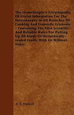 The Housekeeper's Encyclopedia Of Useful Information For The Housekeeper In All Branches Of Cooking And Domestic Economy - Containing The First Scientific And Reliable Rules For Putting Up All Kinds Of Hermetically-sealed Fruits, With Or Without Sugar