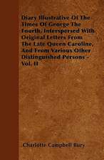 Diary Illustrative of the Times of George the Fourth, Interspersed with Original Letters from the Late Queen Caroline, and from Various Other Distingu