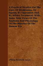 A Practical Treatise On The Cure Of Strabismus, Or Squint, By Operation And By Milder Treatment; With Some New Views Of The Anatomy And Physiology Of The Muscles Of The Human Eye