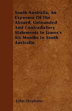 South Australia; An Exposure Of The Absurd, Unfounded And Contradictory Statements In James's Six Months In South Australia