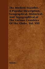 The Modern Traveller. A Popular Description, Geographical, Historical, And Topographical,of The Various Countries Of The Globe. Vol. VIII