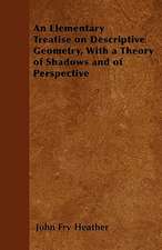 An Elementary Treatise on Descriptive Geometry, With a Theory of Shadows and of Perspective