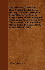 The Prisoner Of War, And How Treated. Containing A History Of Colonel Streight's Expedition To The Rear Of Bragg's Army, In The Spring Of 1863, And A Correct Account Of The Treatment And Condition Of The Union Prisoners Of War In The Rebel Prisons