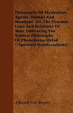 Philosophy Of Mysterious Agents, Human And Mundane Or, The Dynamic Laws And Relations Of Man. Embracing The Natural Philosophy Of Phenomena Styled 