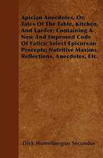 Apician Anecdotes, Or, Tales Of The Table, Kitchen, And Larder; Containing A New And Improved Code Of Fatics; Select Epicurean Precepts; Nutritive Maxims, Reflections, Anecdotes, Etc.