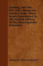 Painting, And The Fine Arts - Being The Articles Under Those Heads Contributed To The Seventh Edition Of The Encyclopaedia Britannica