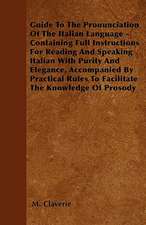 Guide To The Pronunciation Of The Italian Language - Containing Full Instructions For Reading And Speaking Italian With Purity And Elegance, Accompanied By Practical Rules To Facilitate The Knowledge Of Prosody