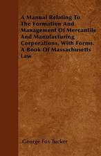 A Manual Relating To The Formation And Management Of Mercantile And Manufacturing Corporations, With Forms. A Book Of Massachusetts Law