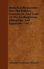 Historical Researches Into The Politics, Intercourse, And Trade Of The Carthaginians, Ethiopians, And Egyptians - Vol. 2