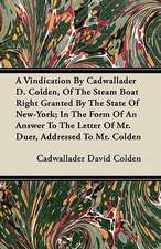 A Vindication By Cadwallader D. Colden, Of The Steam Boat Right Granted By The State Of New-York; In The Form Of An Answer To The Letter Of Mr. Duer, Addressed To Mr. Colden