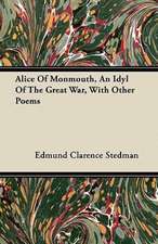 Alice Of Monmouth, An Idyl Of The Great War, With Other Poems