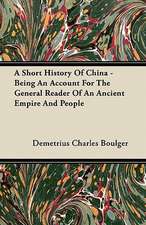 A Short History Of China - Being An Account For The General Reader Of An Ancient Empire And People