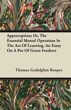 Apperception; Or, The Essential Mental Operation In The Act Of Learning. An Essay On A Pot Of Green Feathers