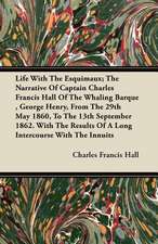 Life With The Esquimaux; The Narrative Of Captain Charles Francis Hall Of The Whaling Barque , George Henry, From The 29th May 1860, To The 13th September 1862. With The Results Of A Long Intercourse With The Innuits