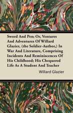 Sword And Pen; Or, Ventures And Adventures Of Willard Glazier, (the Soldier-Author,) In War And Literature, Comprising Incidents And Reminiscences Of His Childhood; His Chequered Life As A Student And Teacher