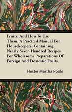 Fruits, And How To Use Them. A Practical Manual For Housekeepers; Containing Nearly Seven Hundred Recipes For Wholesome Preparations Of Foreign And Domestic Fruits