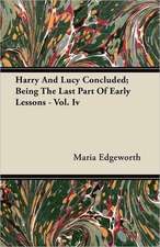 Harry and Lucy Concluded; Being the Last Part of Early Lessons - Vol. IV