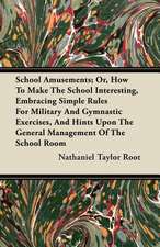 School Amusements; Or, How to Make the School Interesting, Embracing Simple Rules for Military and Gymnastic Exercises, and Hints Upon the General Man