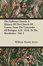 The Gallican Church. A History Of The Church Of France, From The Concordat Of Bologna, A.D. 1516, To The Revolution - Vol. I